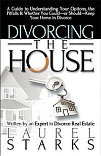 Divorcing the House: A Guide to Understanding Your Options, the Pitfalls & Whether You Could-Or Should-Keep Your Home in Divorce (Paperback)