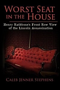 Worst Seat in the House: Henry Rathbones Front Row View of the Lincoln Assassination (Paperback)