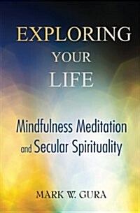 Exploring Your Life: Mindfulness Meditation and Secular Spirituality (Paperback)