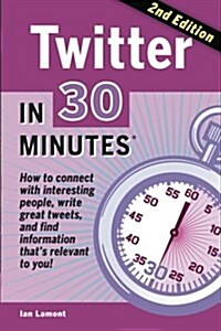 Twitter in 30 Minutes (2nd Edition): How to Connect with Interesting People, Write Great Tweets, and Find Information Thats Relevant to You (Paperback, 2, Revised)