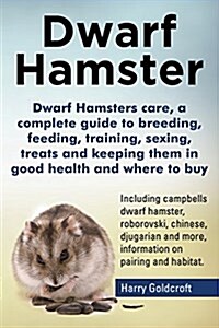 Dwarf Hamsters Care, a Complete Guide to Breeding, Feeding, Training, Sexing, Treats and Keeping Them in Good Health and Where to Buy (Paperback)