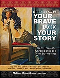 Stretch Your Brave, Hack Your Story: Break Through Chronic Disease with Storytelling (Paperback)
