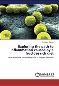 Exploring the Path to Inflammation Caused by a Fructose Rich Diet (Paperback)
