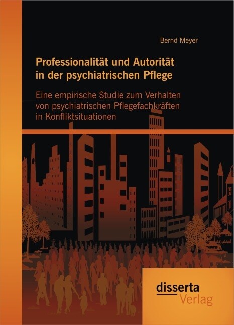 Professionalit? und Autorit? in der psychiatrischen Pflege: Eine empirische Studie zum Verhalten von psychiatrischen Pflegefachkr?ten in Konfliktsi (Paperback)