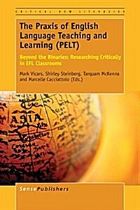 The Praxis of English Language Teaching and Learning (Pelt): Beyond the Binaries: Researching Critically in Efl Classrooms (Paperback)