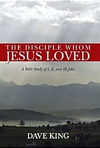 The Disciple Whom Jesus Loved: A Bible Study of I, II, and III John (Hardcover)