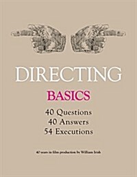 Directing - Basics, 40 Questions, 40 Answers, 54 Executions 40 Years in Film Production by William Irish (Paperback)