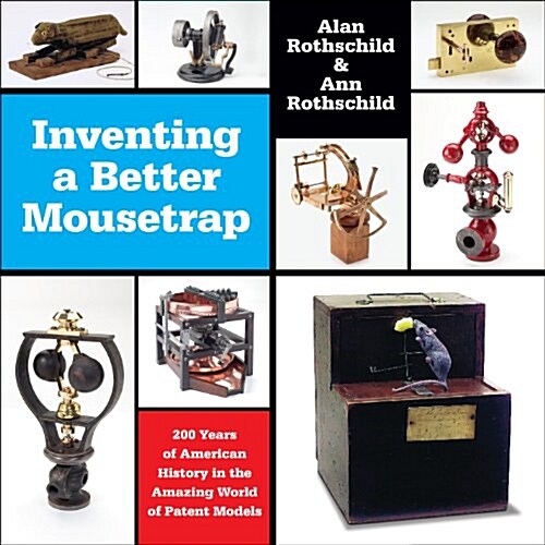 Inventing a Better Mousetrap: 200 Years of American History in the Amazing World of Patent Models (Paperback)