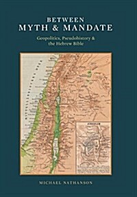 Between Myth & Mandate: Geopolitics, Pseudohistory & the Hebrew Bible (Hardcover)