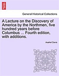 A Lecture on the Discovery of America by the Northmen, Five Hundred Years Before Columbus ... Fourth Edition, with Additions. Twentith Edition (Paperback)