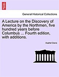 A Lecture on the Discovery of America by the Northmen, Five Hundred Years Before Columbus ... Fourth Edition, with Additions. (Paperback)