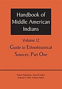 Handbook of Middle American Indians, Volume 12: Guide to Ethnohistorical Sources, Part One (Paperback)