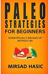 Paleo Strategies for Beginners: Scientifically Backed Up Without Bs! (Paperback)