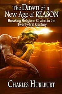 The Dawn of a New Age of Reason: Breaking Religions Chains in the Twenty-First Century (Paperback)