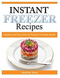 Instant Freezer Recipes: Healthy and Easy Way to Prepare Creative Meals (Paperback)