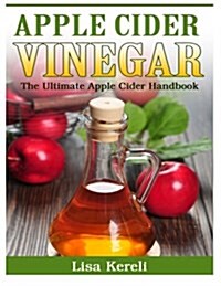 Apple Cider Vinegar: The Ultimate Apple Cider Handbook (Paperback)