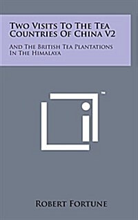 Two Visits to the Tea Countries of China V2: And the British Tea Plantations in the Himalaya (Hardcover)