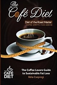 The Caf?Diet: The Coffee Lovers Guide to Sustainable Fat Loss (Paperback)