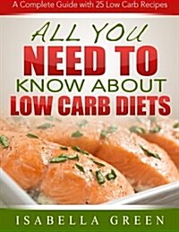 All You Need to Know about Low Carb Diets: A Complete Guide with 25 Low Carb Recipes (Paperback)