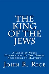 The King of the Jews: A Verse-By-Verse Commentary on the Gospel According to Matthew (Paperback)