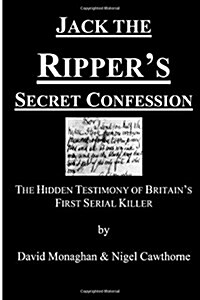Jack the Rippers Secret Confession: The Hidden Testimony of Britains First Serial Killer (Paperback)