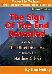 The Sign of the End Revealed: A Study of the Olivet Discourse as Recorded in Matthew 23,24,25 (Paperback)