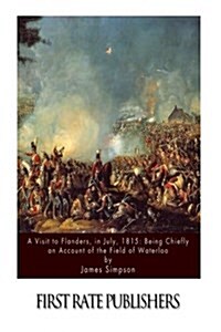 A Visit to Flanders, in July, 1815: Being Chiefly an Account of the Field of Waterloo (Paperback)