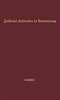 Judicial Attitudes in Sentencing: A Study of the Factors Underlying the Sentencing Practice of the Criminal Court of Philadelphia (Hardcover)