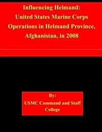 Influencing Helmand: United States Marine Corps Operations in Helmand Province, Afghanistan, in 2008 (Paperback)