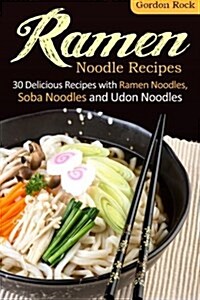 Ramen Noodle Recipes: 30 Delicious Recipes with Ramen Noodles, Soba Noodles and Udon Noodles (Paperback)