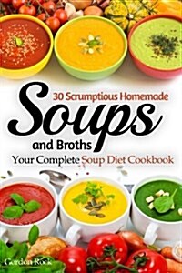 30 Scrumptious Homemade Soups and Broths: Your Complete Soup Diet Cookbook (Paperback)