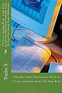 The Forex Trading Book: Little Dirty Secrets and Weird But Profitable Tricks to Easy Fast Instant Forex Millionaire: The Four Hour Forex Lose (Paperback)
