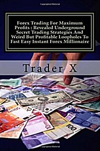 Forex Trading for Maximum Profits: Revealed Underground Secret Trading Strategies and Weird But Profitable Loopholes to Fast Easy Instant Forex Millio (Paperback)