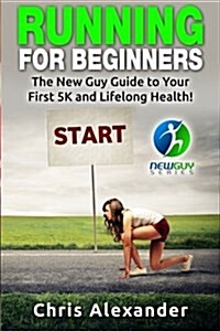 Running for Beginners: The New Guy Guide to Your First 5k and Lifelong Health! (Paperback)
