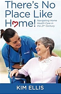 Theres No Place Like Home!: Navigating Home Health Care in the 21st Century (Paperback)
