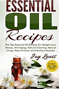 Essential Oil Recipes: Top Essential Oil Recipes for Weight Loss, Beauty, Anti-Aging, Natural Cleaning, Natural Living, Natural Cures and Hea (Paperback)