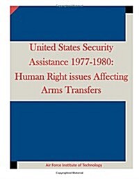 United States Security Assistance 1977-1980: Human Right Issues Affecting Arms Transfers (Paperback)