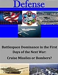 Battlespace Dominance in the First Days of the Next War: Cruise Missiles or Bombers? (Paperback)