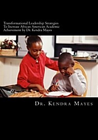 Administrators Implementing Transformational Leadership Strategies to Increase African American Academic Achievement: Transformational Leadership (Paperback)