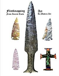 Flintknapping Art: Ancient Tools to Modern Art (Paperback)