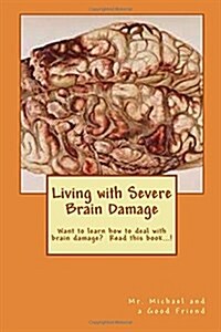 Living with Severe Brain Damage: Want to Learn How to Deal with Brain Damage? Read This Book...! (Paperback)