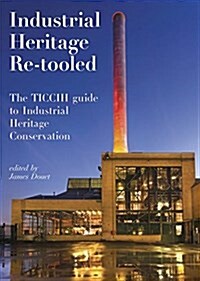 Industrial Heritage Re-Tooled: The Ticcih Guide to Industrial Heritage Conservation (Paperback)