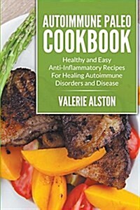 Autoimmune Paleo Cookbook: Healthy and Easy Anti-Inflammatory Recipes for Healing Autoimmune Disorders and Disease (Paperback)