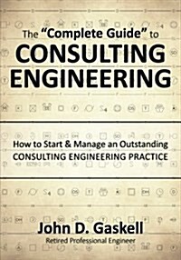 The Complete Guide to CONSULTING ENGINEERING: How to Start & Manage an Outstanding CONSULTING ENGINEERING PRACTICE (Paperback)