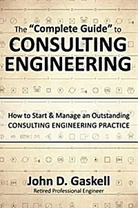 The Complete Guide to CONSULTING ENGINEERING: How to Start & Manage an Outstanding CONSULTING ENGINEERING PRACTICE (Hardcover)