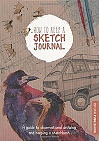 How to Keep a Sketch Journal : A Guide to Observational Drawing and Keeping a Sketchbook (Paperback)