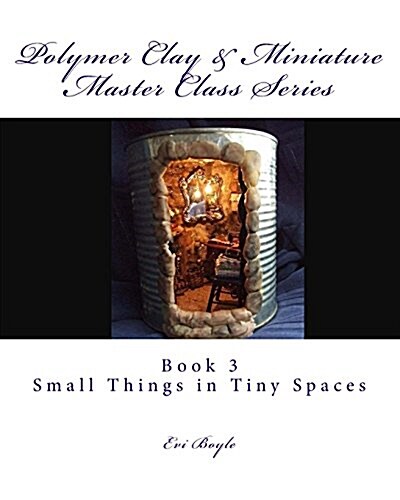 Polymer Clay & Miniature Master Class Series: Small Things in Tiny Spaces (Paperback)