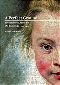 A Perfect Ground: Preparatory Layers for Oil Paintings 1550-1900 (Hardcover)