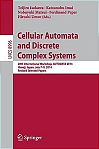 Cellular Automata and Discrete Complex Systems: 20th International Workshop, Automata 2014, Himeji, Japan, July 7-9, 2014, Revised Selected Papers (Paperback, 2015)
