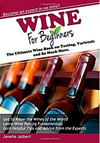 Wine for Beginners: The Ultimate Wine Book on Tasting, Varietals, and So Much More (Paperback)